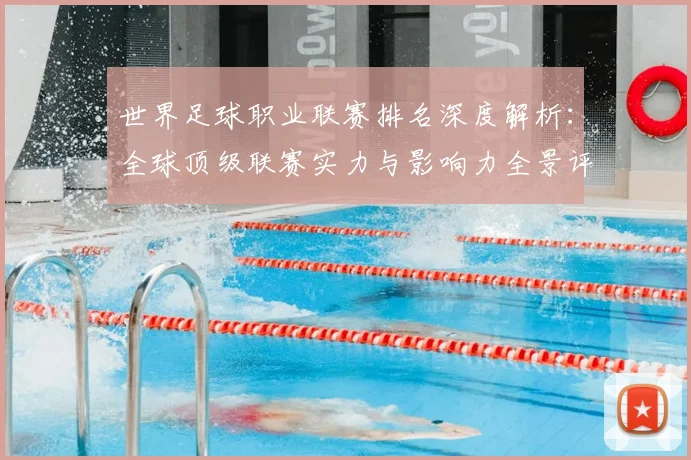 世界足球职业联赛排名深度解析：全球顶级联赛实力与影响力全景评估