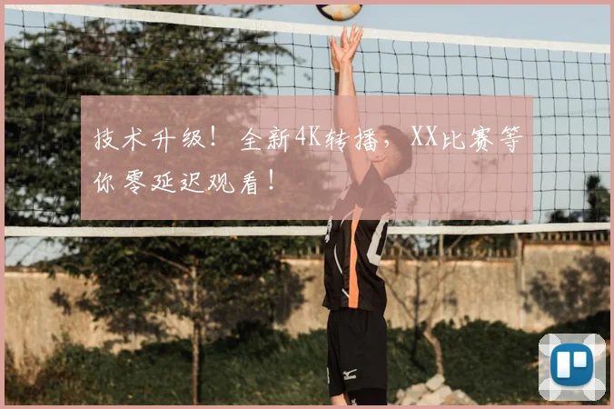 技术升级！全新4K转播，XX比赛等你零延迟观看！