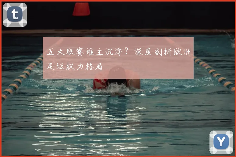 五大联赛谁主沉浮？深度剖析欧洲足坛权力格局