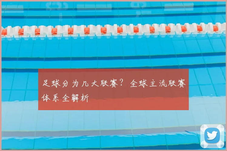 足球分为几大联赛？全球主流联赛体系全解析