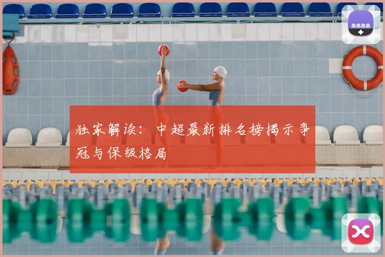 独家解读：中超最新排名榜揭示争冠与保级格局