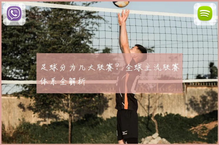 足球分为几大联赛？全球主流联赛体系全解析