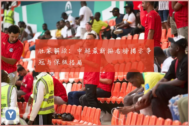 独家解读：中超最新排名榜揭示争冠与保级格局