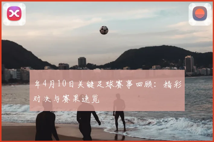 年4月10日关键足球赛事回顾：精彩对决与赛果速览