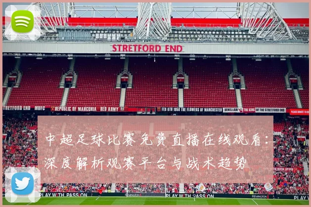 中超足球比赛免费直播在线观看：深度解析观赛平台与战术趋势