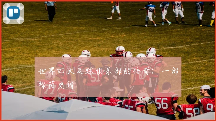 世界四大足球俱乐部的传奇：一部绿茵史诗
