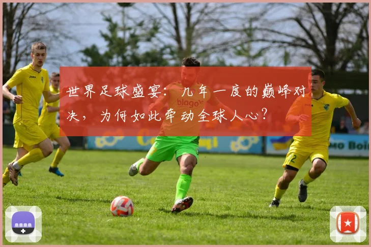 世界足球盛宴：几年一度的巅峰对决，为何如此牵动全球人心？