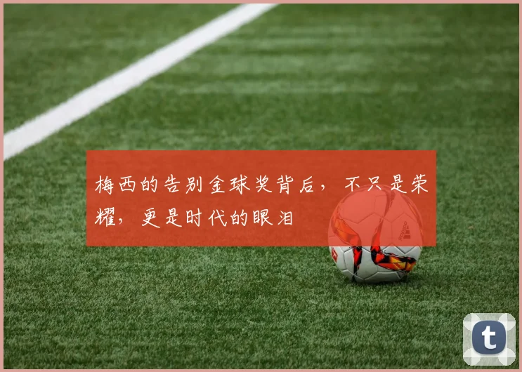 梅西的告别金球奖背后，不只是荣耀，更是时代的眼泪