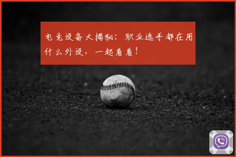 电竞设备大揭秘：职业选手都在用什么外设，一起看看！