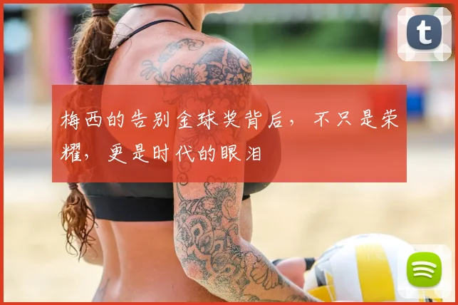 梅西的告别金球奖背后，不只是荣耀，更是时代的眼泪